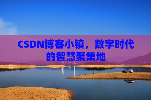 CSDN博客小镇,数字时代的智慧聚集地
