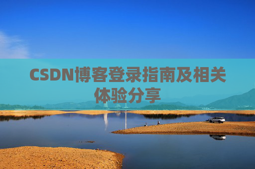 CSDN博客登录指南及相关体验分享